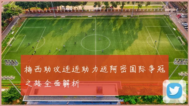 梅西助攻连连助力迈阿密国际争冠之路全面解析